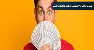 چگونه ماهی 20 میلیون درآمد داشته باشیم